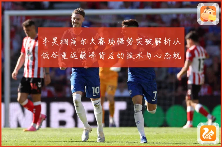 李昊桐高尔夫赛场强势突破解析从低谷重返巅峰背后的技术与心态蜕变解析：最新赛事动态与深度分析