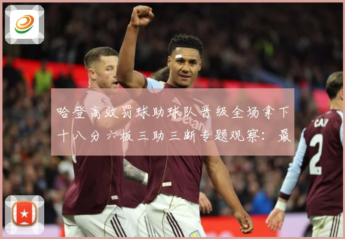 哈登高效罚球助球队晋级全场拿下十八分六板三助三断专题观察：最新赛事动态与深度分析