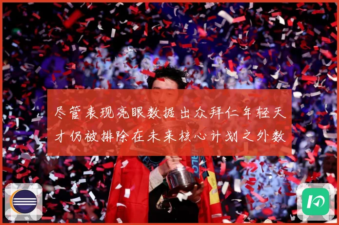 尽管表现亮眼数据出众拜仁年轻天才仍被排除在未来核心计划之外数据研判：最新赛事动态与深度分析