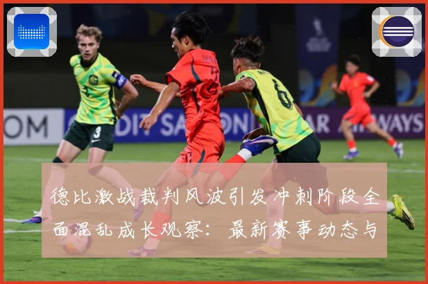 德比激战裁判风波引发冲刺阶段全面混乱成长观察：最新赛事动态与深度分析