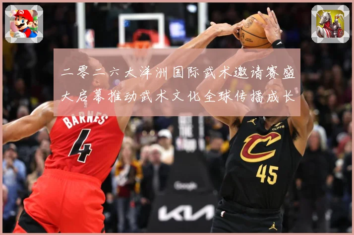 二零二六大洋洲国际武术邀请赛盛大启幕推动武术文化全球传播成长观察：最新赛事动态与深度分析