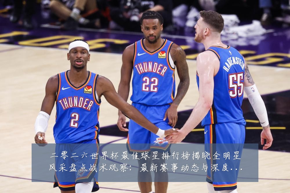 二零二六世界杯最佳球星排行榜揭晓全明星风采盘点战术观察：最新赛事动态与深度分析