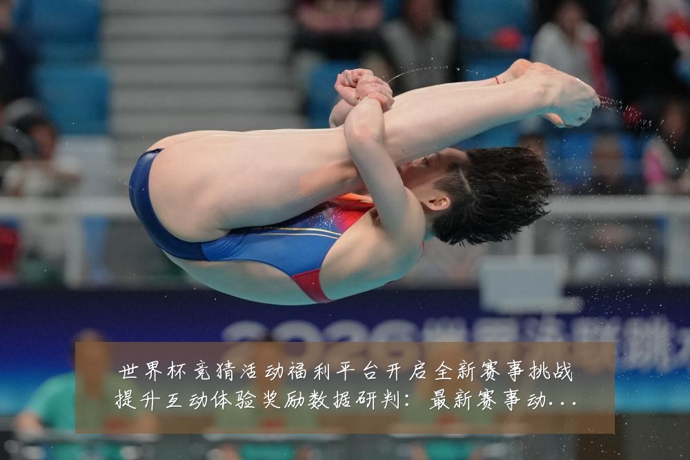 世界杯竞猜活动福利平台开启全新赛事挑战提升互动体验奖励数据研判：最新赛事动态与深度分析