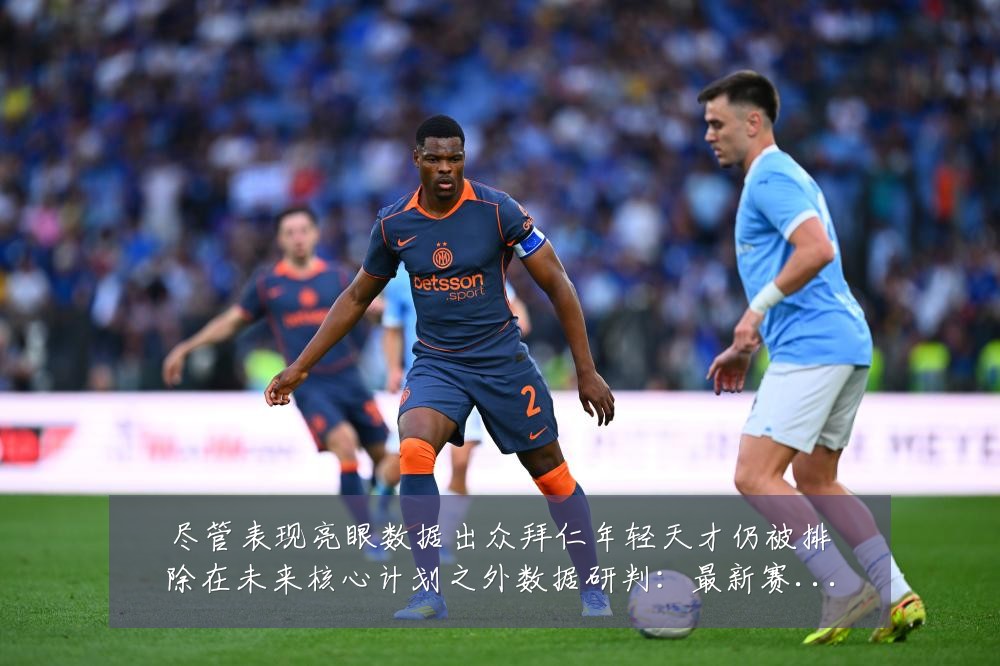 尽管表现亮眼数据出众拜仁年轻天才仍被排除在未来核心计划之外数据研判：最新赛事动态与深度分析