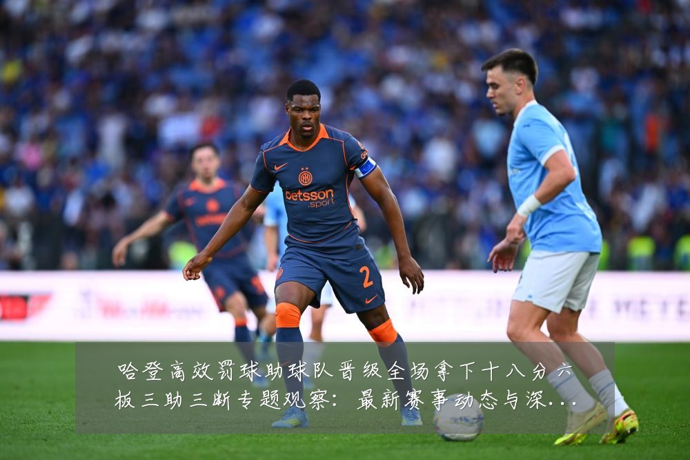 哈登高效罚球助球队晋级全场拿下十八分六板三助三断专题观察：最新赛事动态与深度分析